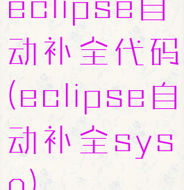eclipse自动补全代码(eclipse自动补全syso)