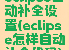 eclipse自动补全设置(eclipse怎样自动补全代码)