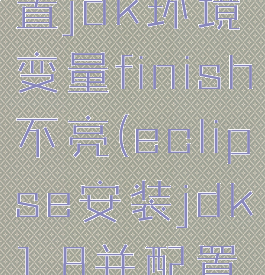 eclipse配置jdk环境变量finish不亮(eclipse安装jdk1.8并配置环境变量)