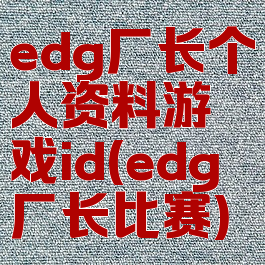 edg厂长个人资料游戏id(edg厂长比赛)
