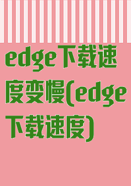 edge下载速度变慢(edge下载速度)