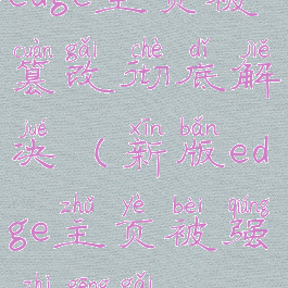 edge主页被篡改彻底解决(新版edge主页被强制更改)