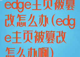 edge主页被篡改怎么办(edge主页被篡改怎么办啊)
