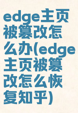 edge主页被篡改怎么办(edge主页被篡改怎么恢复知乎)