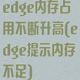 edge内存占用不断升高(edge提示内存不足)