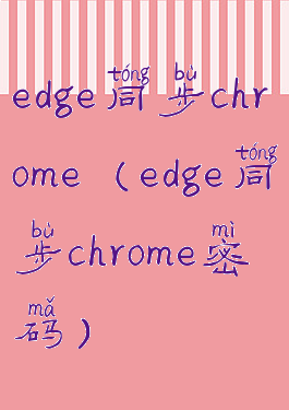 edge同步chrome(edge同步chrome密码)