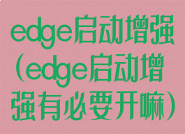 edge启动增强(edge启动增强有必要开嘛)