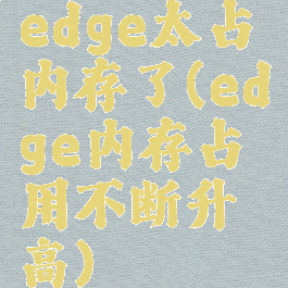 edge太占内存了(edge内存占用不断升高)