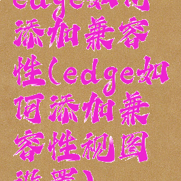 edge如何添加兼容性(edge如何添加兼容性视图设置)