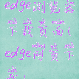 edge浏览器下载页面(edge网页下载)