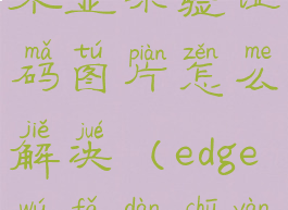 edge浏览器不显示验证码图片怎么解决(edge无法弹出验证页面)