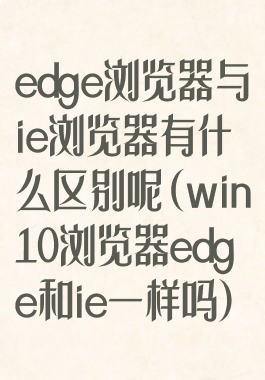 edge浏览器与ie浏览器有什么区别呢(win10浏览器edge和ie一样吗)