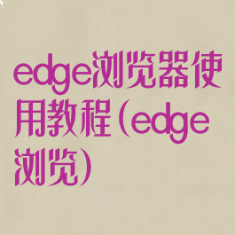 edge浏览器使用教程(edge浏览)