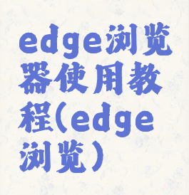 edge浏览器使用教程(edge浏览)