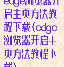 edge浏览器开启主页方法教程下载(edge浏览器开启主页方法教程下载)