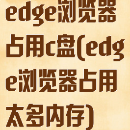 edge浏览器占用c盘(edge浏览器占用太多内存)