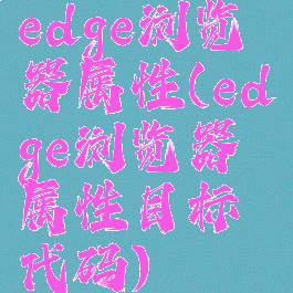 edge浏览器属性(edge浏览器属性目标代码)