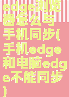 edge浏览器怎么与手机同步(手机edge和电脑edge不能同步)