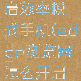 edge浏览器怎么开启效率模式手机(edge浏览器怎么开启效率模式手机版)
