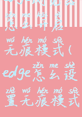 edge浏览器怎么开启无痕模式(edge怎么设置无痕模式)