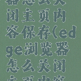 edge浏览器怎么关闭主页内容保存(edge浏览器怎么关闭主页内容保存)