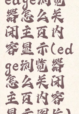 edge浏览器怎么关闭主页内容显示(edge浏览器怎么关闭主页内容显示图片)