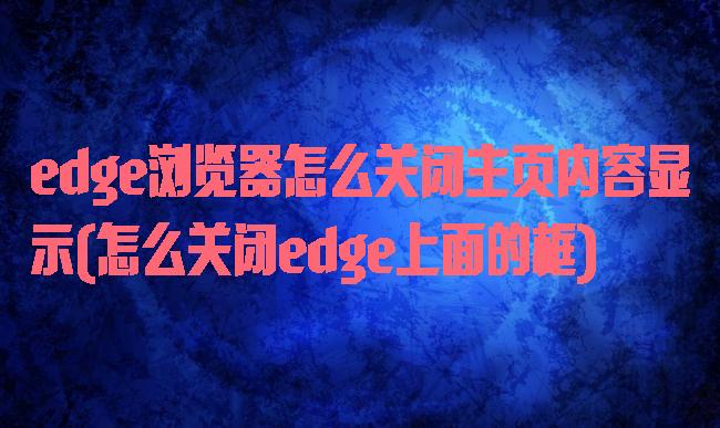 edge浏览器怎么关闭主页内容显示(怎么关闭edge上面的框)