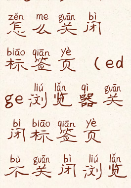 edge浏览器怎么关闭标签页(edge浏览器关闭标签页不关闭浏览器)