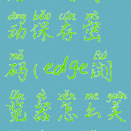 edge浏览器怎么关闭自动保存密码(edge浏览器怎么关闭自动保存密码)