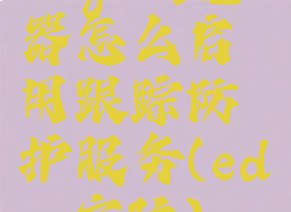 edge浏览器怎么启用跟踪防护服务(edge定位)