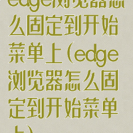 edge浏览器怎么固定到开始菜单上(edge浏览器怎么固定到开始菜单上)