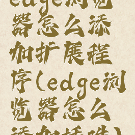 edge浏览器怎么添加扩展程序(edge浏览器怎么添加插件)
