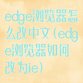 edge浏览器怎么改中文(edge浏览器如何改为ie)
