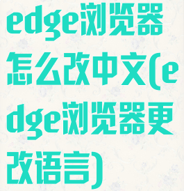 edge浏览器怎么改中文(edge浏览器更改语言)