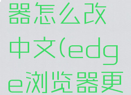 edge浏览器怎么改中文(edge浏览器更改语言)