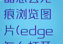 edge浏览器怎么无痕浏览图片(edge怎么打开无痕)