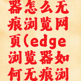 edge浏览器怎么无痕浏览网页(edge浏览器如何无痕浏览)