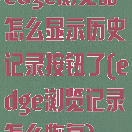 edge浏览器怎么显示历史记录按钮了(edge浏览记录怎么恢复)