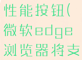 edge浏览器怎么显示性能按钮(微软edge浏览器将支持性能模式)