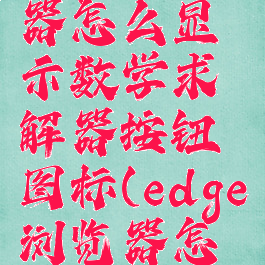 edge浏览器怎么显示数学求解器按钮图标(edge浏览器怎么调出来)