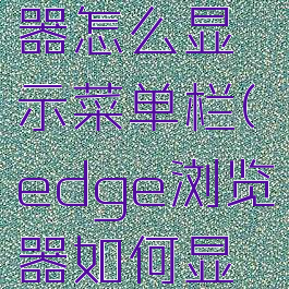 edge浏览器怎么显示菜单栏(edge浏览器如何显示工具栏)