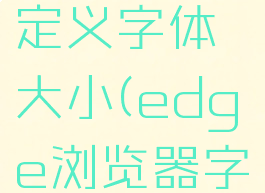 edge浏览器怎么自定义字体大小(edge浏览器字体怎么变大)