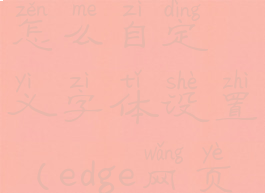 edge浏览器怎么自定义字体设置(edge网页字体)