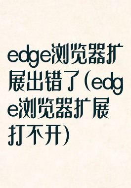 edge浏览器扩展出错了(edge浏览器扩展打不开)