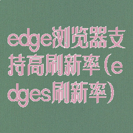 edge浏览器支持高刷新率(edges刷新率)