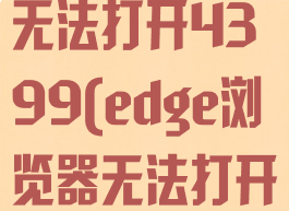 edge浏览器无法打开4399(edge浏览器无法打开PDF)