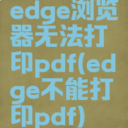 edge浏览器无法打印pdf(edge不能打印pdf)