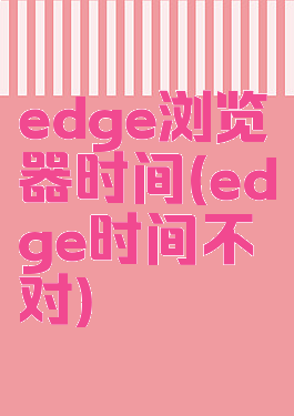 edge浏览器时间(edge时间不对)