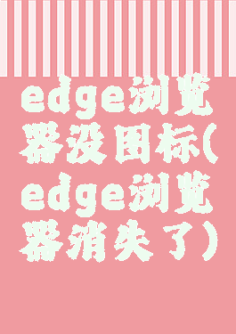 edge浏览器没图标(edge浏览器消失了)