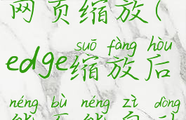 edge浏览器网页缩放(edge缩放后能不能自动适应屏幕)